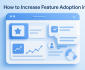 How to Increase Feature Adoption in SaaS Proven Strategies That Drive User